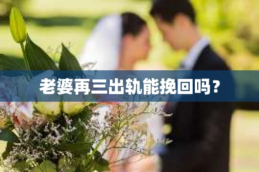 老婆再三出轨能挽回吗？
