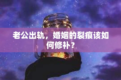老公出轨，婚姻的裂痕该如何修补？