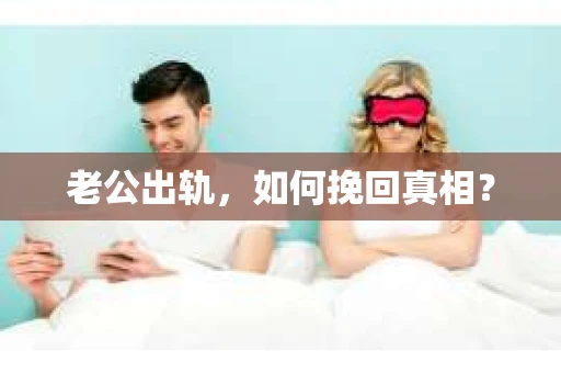 老公出轨，如何挽回真相？