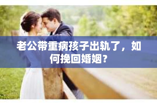 老公带重病孩子出轨了，如何挽回婚姻？