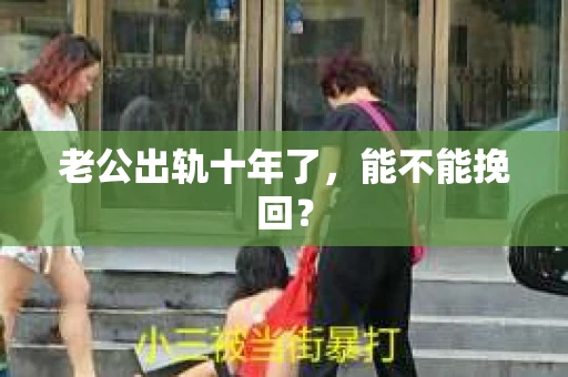 老公出轨十年了，能不能挽回？
