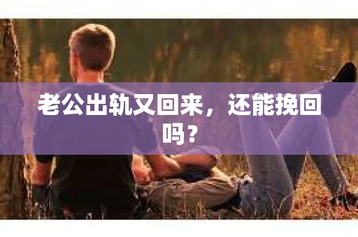 老公出轨又回来，还能挽回吗？