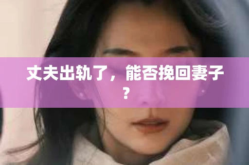 丈夫出轨了，能否挽回妻子？