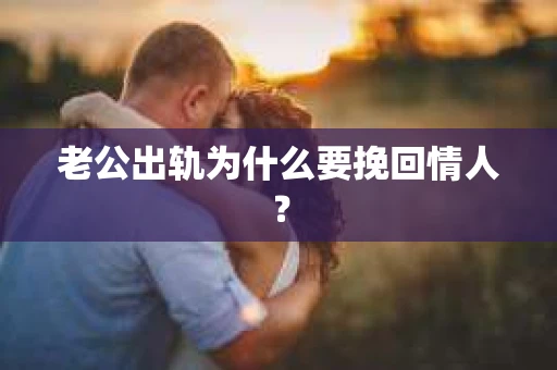 老公出轨为什么要挽回情人？