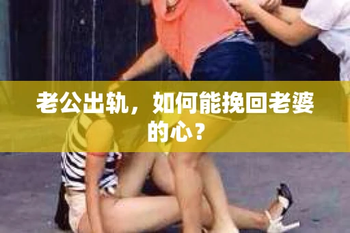 老公出轨，如何能挽回老婆的心？