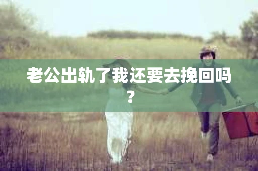 老公出轨了我还要去挽回吗？