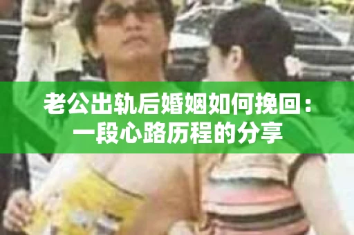 老公出轨后婚姻如何挽回：一段心路历程的分享