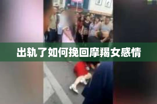 出轨了如何挽回摩羯女感情
