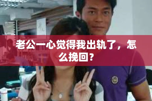 老公一心觉得我出轨了，怎么挽回？