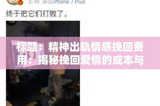 标题：精神出轨情感挽回费用：揭秘挽回爱情的成本与价值