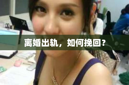 离婚出轨，如何挽回？