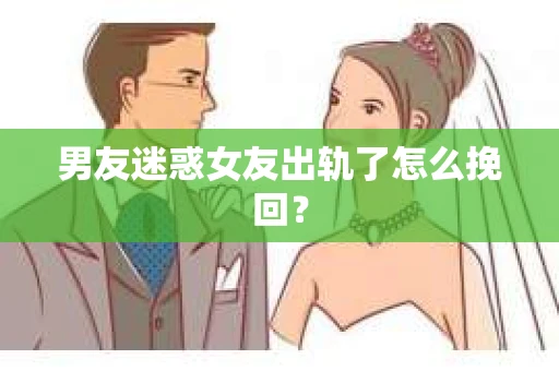 男友迷惑女友出轨了怎么挽回？