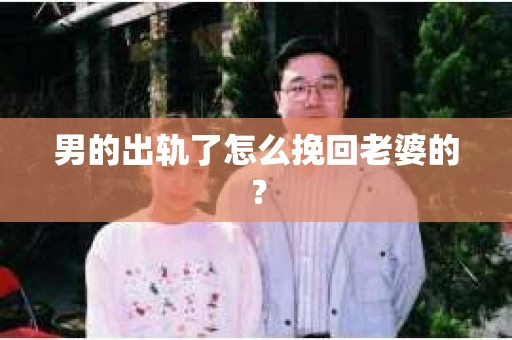 男的出轨了怎么挽回老婆的？