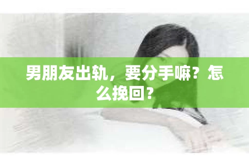 男朋友出轨，要分手嘛？怎么挽回？