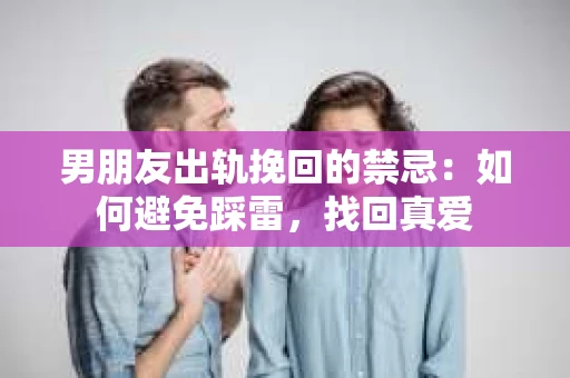 男朋友出轨挽回的禁忌：如何避免踩雷，找回真爱