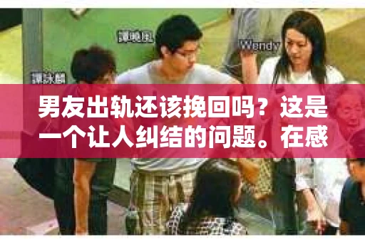 男友出轨还该挽回吗？这是一个让人纠结的问题。在感情的世界里，每个人都会遇到各种各样的困扰，而出轨无疑是其中最让人痛苦的一种。那么，当男友出轨时，我们究竟该不该挽回这段感情呢？以下是我的一些看法。