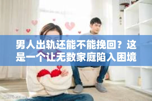 男人出轨还能不能挽回？这是一个让无数家庭陷入困境的问题。在这个问题上，我作为一名专业律师，将从法律、心理和社会等多个角度，为大家分析男人出轨后是否还有挽回的可能。