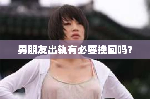 男朋友出轨有必要挽回吗？