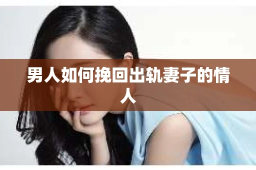 男人如何挽回出轨妻子的情人