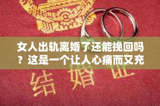 女人出轨离婚了还能挽回吗？这是一个让人心痛而又充满疑惑的问题。在这个充满变数的世界里，婚姻的稳固性似乎变得越来越脆弱。那么，当女人出轨导致离婚后，还有没有可能挽回这段婚姻呢？让我们一起来探讨这个问题。