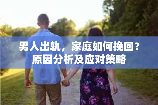 男人出轨，家庭如何挽回？原因分析及应对策略