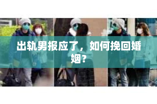 出轨男报应了，如何挽回婚姻？
