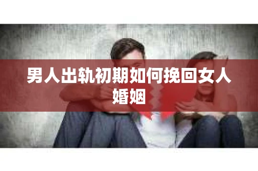 男人出轨初期如何挽回女人婚姻
