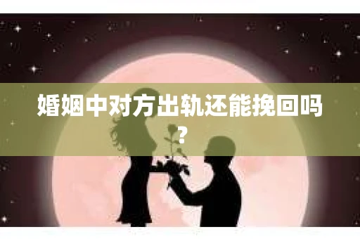 婚姻中对方出轨还能挽回吗？