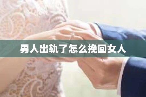 男人出轨了怎么挽回女人