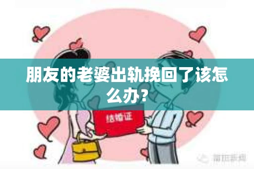 朋友的老婆出轨挽回了该怎么办？