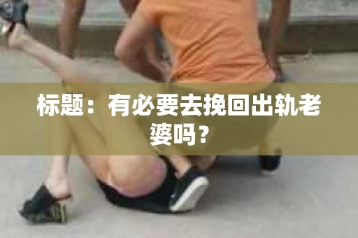标题：有必要去挽回出轨老婆吗？