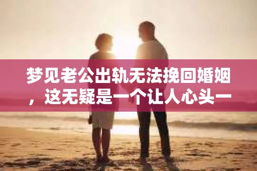 梦见老公出轨无法挽回婚姻，这无疑是一个让人心头一紧的梦境。在现实生活中，婚姻问题一直是人们关注的焦点，而梦境中的出轨，更是让人心生疑虑。那么，这样的梦境究竟预示着什么？我们又该如何面对呢？今天，就让我们一起来探讨一下这个话题。