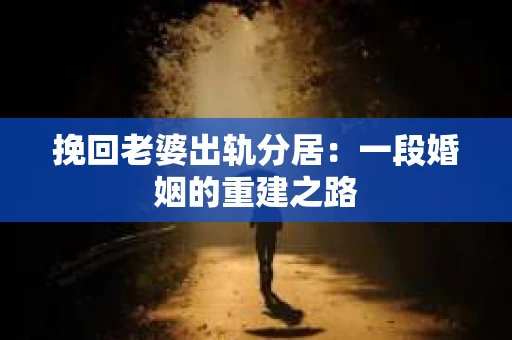 挽回老婆出轨分居：一段婚姻的重建之路