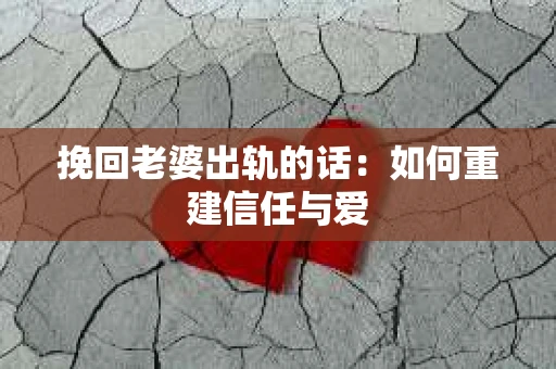挽回老婆出轨的话：如何重建信任与爱
