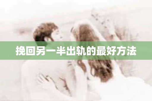 挽回另一半出轨的最好方法