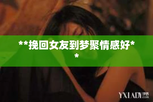 **挽回女友到梦聚情感好**