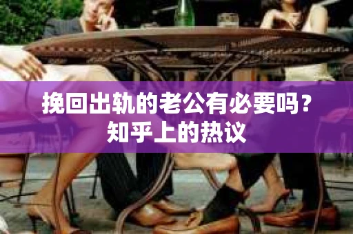 挽回出轨的老公有必要吗？知乎上的热议