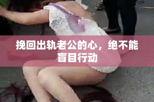 挽回出轨老公的心，绝不能盲目行动