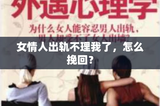 女情人出轨不理我了，怎么挽回？