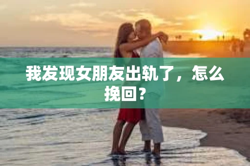 我发现女朋友出轨了，怎么挽回？