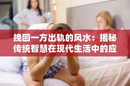 挽回一方出轨的风水：揭秘传统智慧在现代生活中的应用