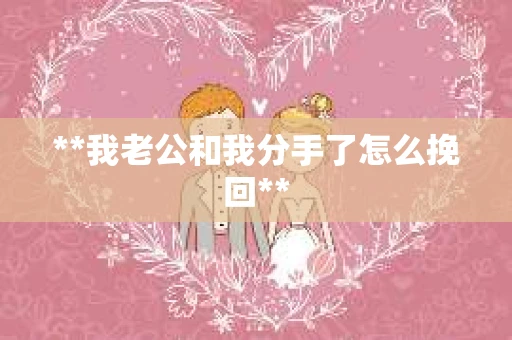 **我老公和我分手了怎么挽回**