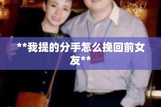 **我提的分手怎么挽回前女友**
