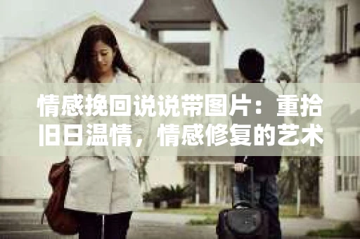 情感挽回说说带图片：重拾旧日温情，情感修复的艺术