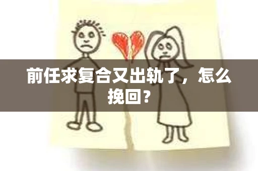 前任求复合又出轨了，怎么挽回？