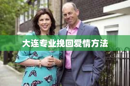 大连专业挽回爱情方法