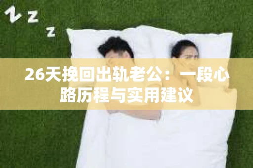 26天挽回出轨老公：一段心路历程与实用建议