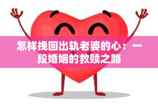 怎样挽回出轨老婆的心：一段婚姻的救赎之路