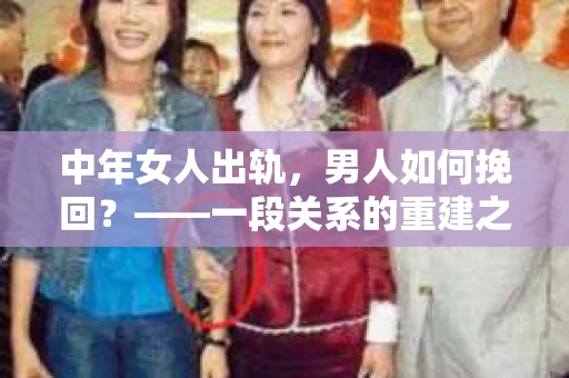 中年女人出轨，男人如何挽回？——一段关系的重建之路
