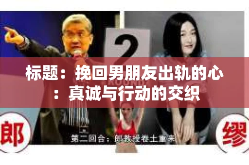 标题：挽回男朋友出轨的心：真诚与行动的交织